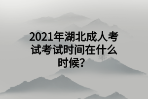 2021年湖北成人考试考试时间在什么时候？