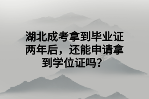 湖北成考拿到毕业证两年后，还能申请拿到学位证吗？