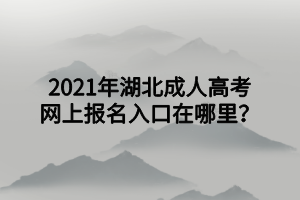 2021年湖北成人高考网上报名入口在哪里？