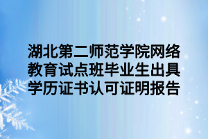 湖北第二师范学院网络教育试点班毕业生出具学历证书认可证明报告