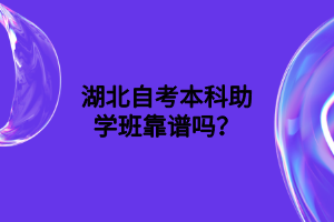 湖北自考本科助学班靠谱吗？