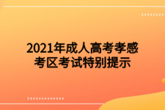 2021年成人高考孝感考区考试特别提示