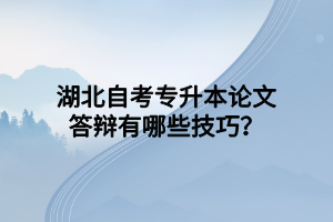 湖北自考专升本论文答辩有哪些技巧？