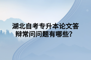 湖北自考专升本论文答辩常问问题有哪些？