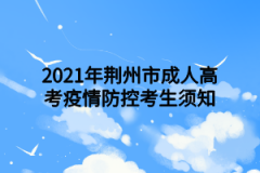 2021年荆州市成人高考疫情防控考生须知