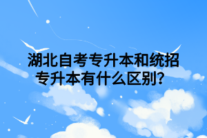 湖北自考专升本和统招专升本有什么区别？