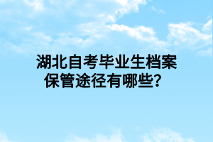 湖北自考毕业生档案保管途径有哪些？