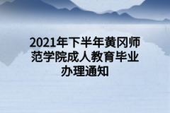 2021年下半年黄冈师范学院成人教育毕业办理通知