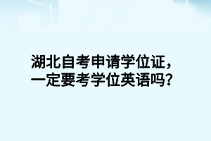 湖北自考申请学位证，一定要考学位英语吗？