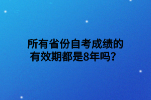 所有省份自考成绩的有效期都是8年吗？