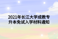 2021年长江大学成教专升本免试入学材料通知