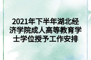 2021年下半年湖北经济学院成人高等教育学士学位授予工作安排