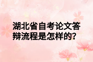 湖北省自考论文答辩流程是怎样的？