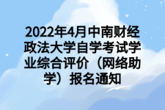 2022年4月中南财经政法大学自学考试学业综合评价（网络助学）报名通知