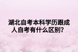 湖北自考本科学历跟成人自考有什么区别？