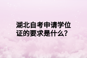 湖北自考申请学位证的要求是什么？