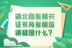 湖北自考相关证书免考相应课程是什么？