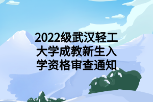 2022级武汉轻工大学成教新生入学资格审查通知