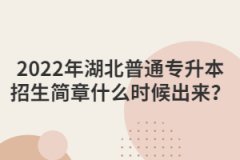 2022年湖北普通专升本招生简章什么时候出来？