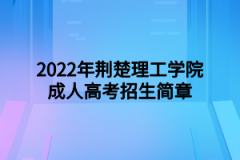 2022年荆楚理工学院成人高考招生简章