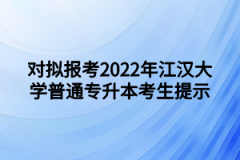 对拟报考2022年江汉大学普通专升本考生提示