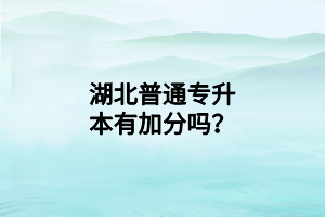 湖北普通专升本有加分吗？