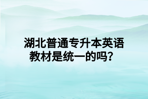 湖北普通专升本英语教材是统一的吗？