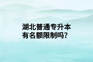 湖北普通专升本有名额限制吗？