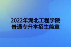 2022年湖北工程学院普通专升本招生简章