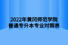 2022年黄冈师范学院普通专升本专业对照表