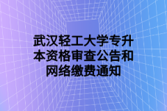 武汉轻工大学专升本资格审查公告和网络缴费通知