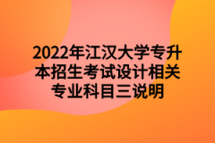 2022年江汉大学专升本招生考试设计相关专业科目三说明