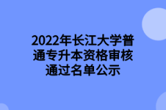 2022年长江大学普通专升本资格审核通过名单公示