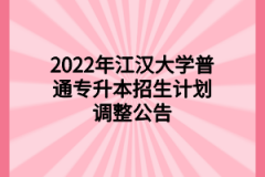 2022年江汉大学普通专升本招生计划调整公告