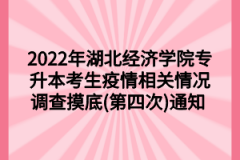 2022年湖北经济学院专升本考生疫情相关情况调查摸底(第四次)通知