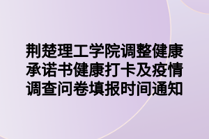 荆楚理工学院调整健康承诺书健康打卡及疫情调查问卷填报时间通知