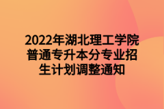 2022年湖北理工学院普通专升本分专业招生计划调整通知