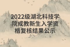 2022级湖北科技学院成教新生入学资格复核结果公示