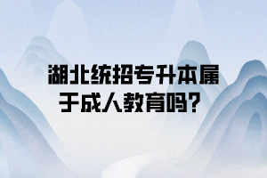 湖北统招专升本属于成人教育吗？