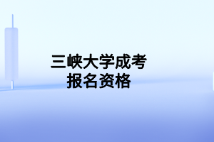 三峡大学成考报名资格