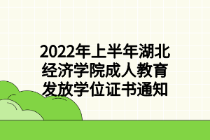 2022年上半年湖北经济学院成人教育发放学位证书通知