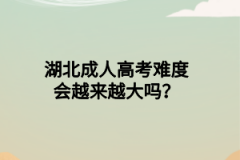 湖北成人高考难度会越来越大吗？