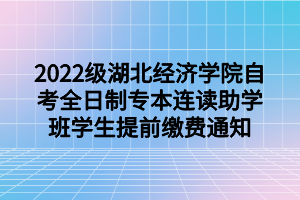 2022级湖北经济学院自考全日制专本连读助学班学生提前缴费通知