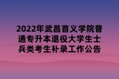 2022年武昌首义学院普通专升本退役大学生士兵类考生补录工作公告