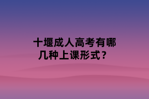 十堰成人高考有哪几种上课形式？