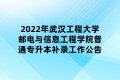 2022年武汉工程大学邮电与信息工程学院普通专升本补录工作公告