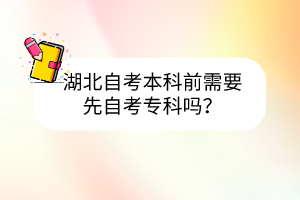 湖北自考本科前需要先自考专科吗？