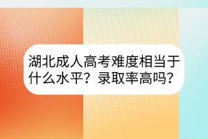 湖北成人高考难度相当于什么水平？录取率高吗？