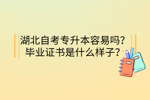 湖北自考专升本容易吗？毕业证书是什么样子？