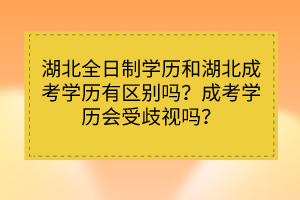 湖北全日制学历和湖北成考学历有区别吗？成考学历会受歧视吗？